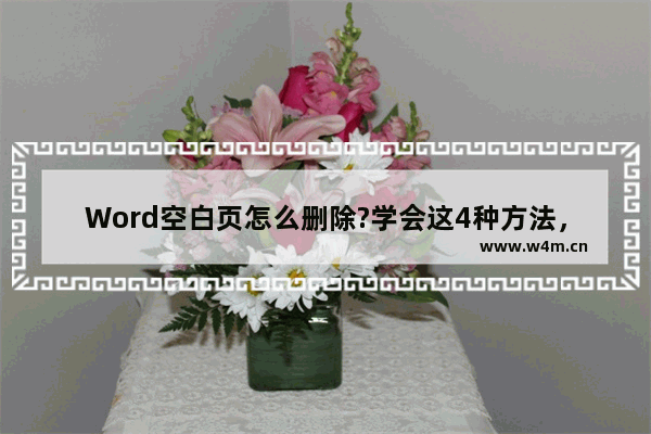 Word空白页怎么删除?学会这4种方法，总有一个是你需要的