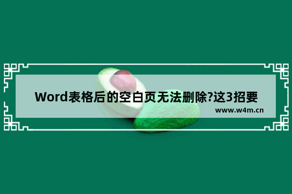 Word表格后的空白页无法删除?这3招要学会，轻松删除空白页