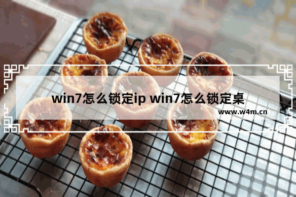 win7怎么锁定ip win7怎么锁定桌面布局