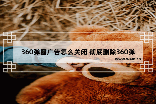 360弹窗广告怎么关闭 彻底删除360弹窗设置办法