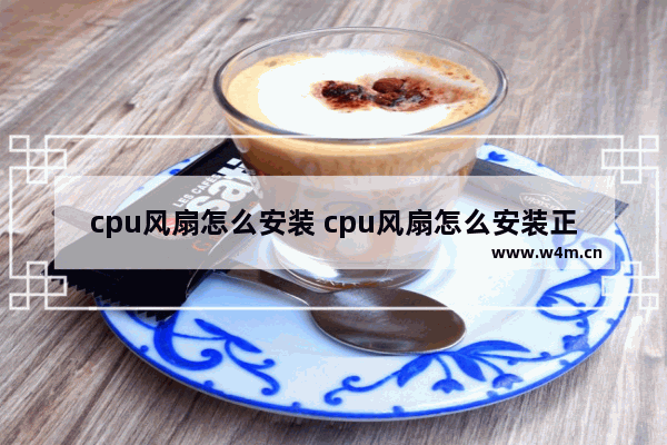 cpu风扇怎么安装 cpu风扇怎么安装正确方向