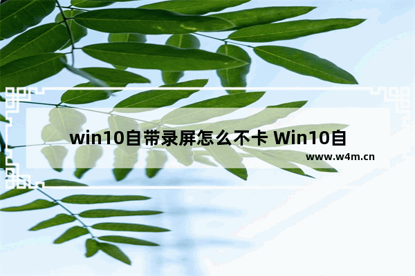 win10自带录屏怎么不卡 Win10自带浏览器怎么更新