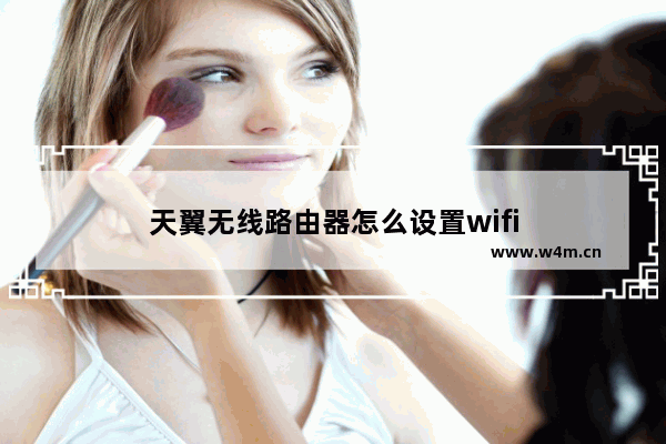 天翼无线路由器怎么设置wifi