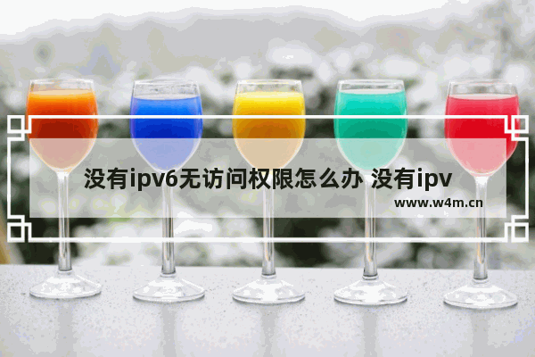 没有ipv6无访问权限怎么办 没有ipv6怎么访问ipv6