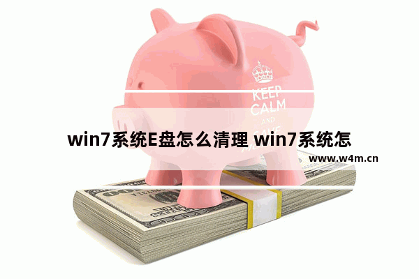 win7系统E盘怎么清理 win7系统怎么清理磁盘空间