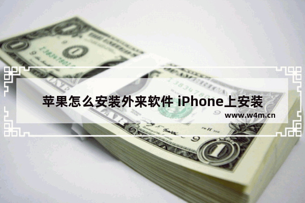 苹果怎么安装外来软件 iPhone上安装任何应用程序的方法