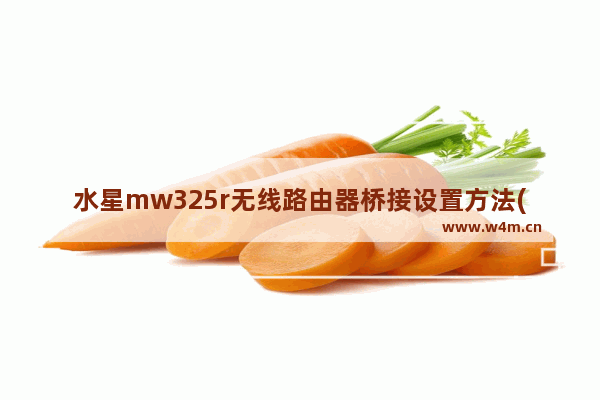 水星mw325r无线路由器桥接设置方法(水星mw325r路由器设置教程)