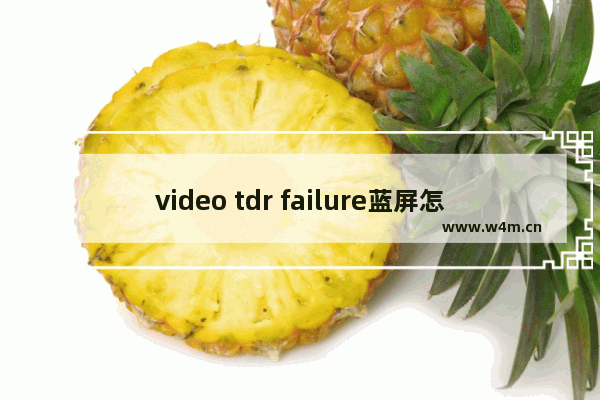 video tdr failure蓝屏怎么解决 蓝屏问题解决方案汇总