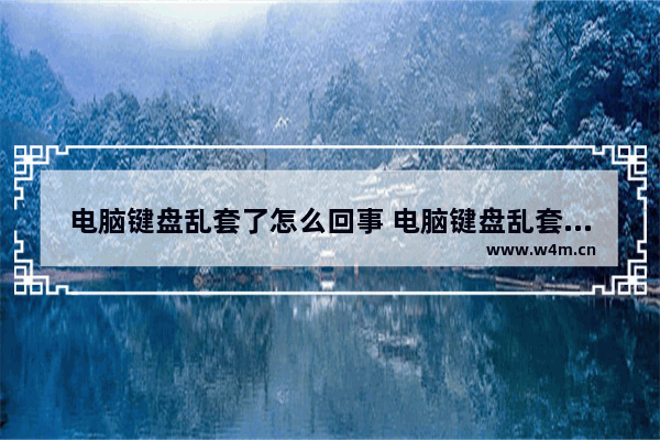 电脑键盘乱套了怎么回事 电脑键盘乱套了解决方案