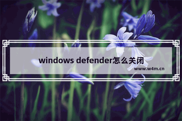 windows defender怎么关闭 关系win系统更新的方法