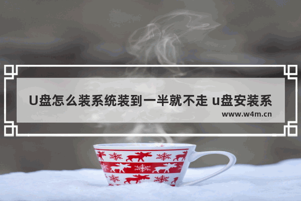 U盘怎么装系统装到一半就不走 u盘安装系统最后重启进入不了系统怎么办