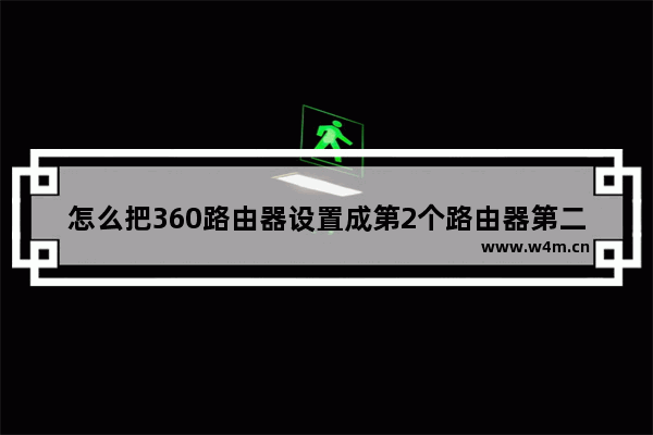 怎么把360路由器设置成第2个路由器第二个无线路由器怎么接入360路由器