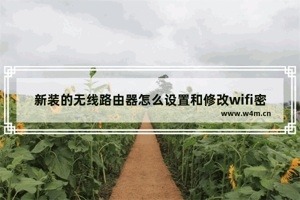 新装的无线路由器怎么设置和修改wifi密码