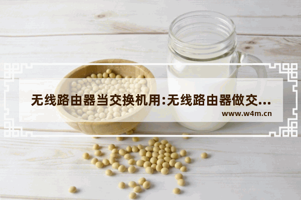 无线路由器当交换机用:无线路由器做交换机设置教程