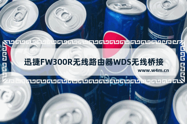 迅捷FW300R无线路由器WDS无线桥接设置步骤