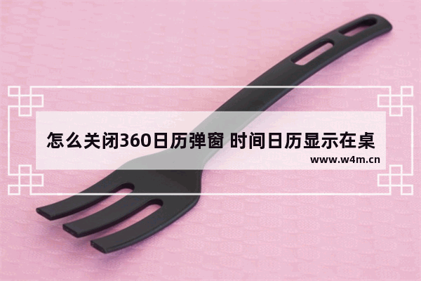 怎么关闭360日历弹窗 时间日历显示在桌面设置方法