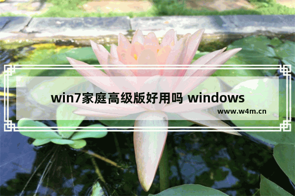 win7家庭高级版好用吗 windows7系统六个版本分析