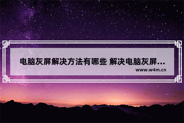 电脑灰屏解决方法有哪些 解决电脑灰屏的技巧