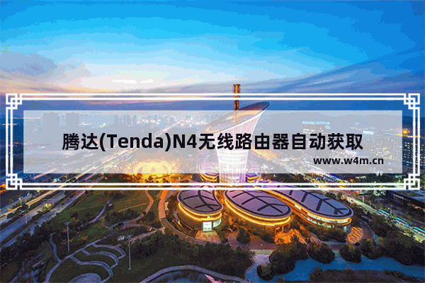 腾达(Tenda)N4无线路由器自动获取IP上网设置