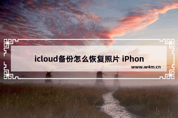 icloud备份怎么恢复照片 iPhone云备份恢复方法