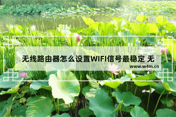 无线路由器怎么设置WIFI信号最稳定 无线路由器设置【方法】