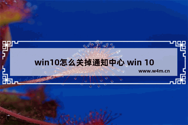 win10怎么关掉通知中心 win 10关闭通知中心