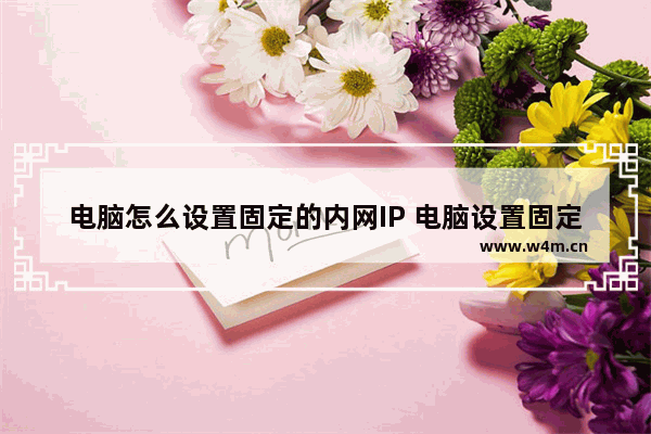 电脑怎么设置固定的内网IP 电脑设置固定的内网IP的方法