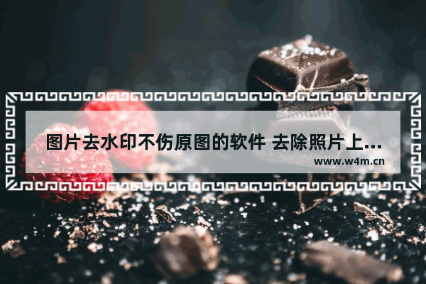 图片去水印不伤原图的软件 去除照片上的水印的步骤