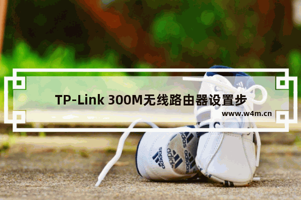 TP-Link 300M无线路由器设置步骤