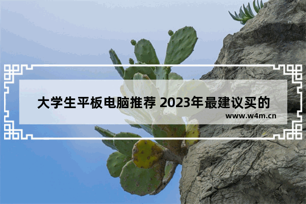 大学生平板电脑推荐 2023年最建议买的平板