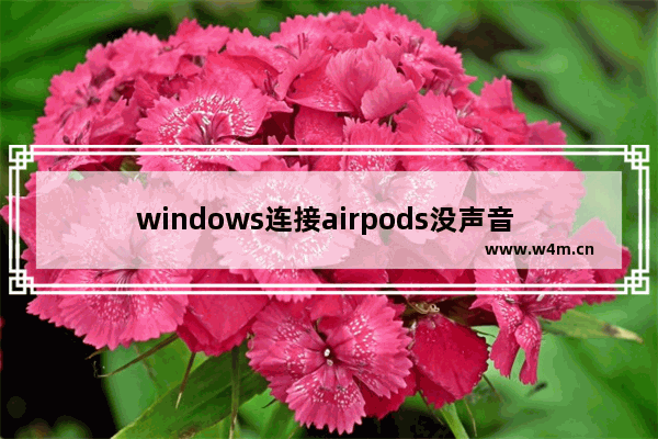 windows连接airpods没声音 苹果链接无线耳机连接流程