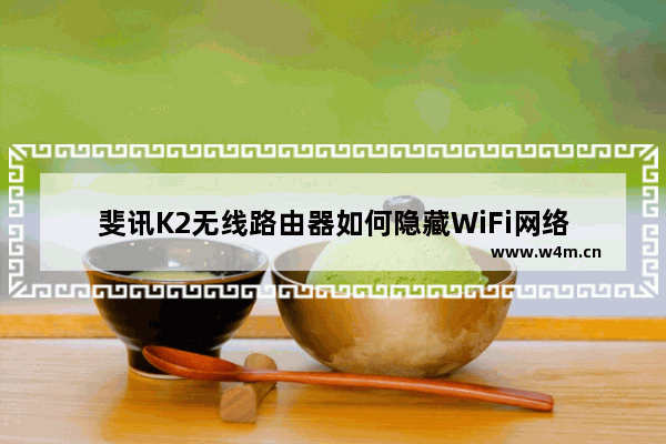 斐讯K2无线路由器如何隐藏WiFi网络