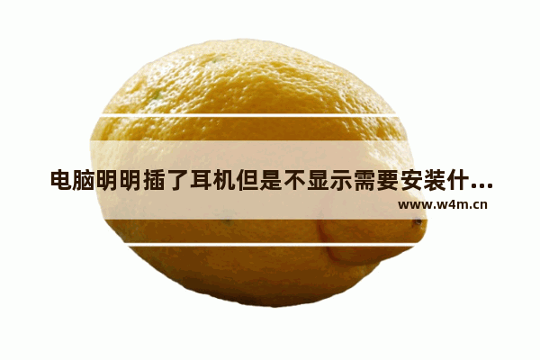 电脑明明插了耳机但是不显示需要安装什么 电脑插上耳机却没声音解决方法