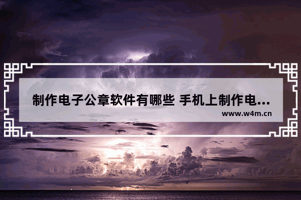 制作电子公章软件有哪些 手机上制作电子印章步骤