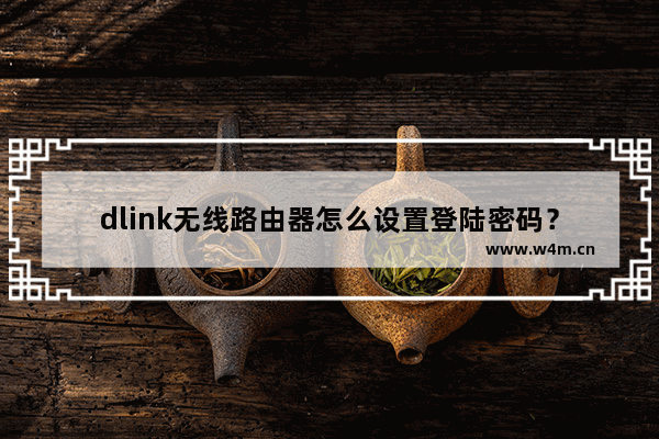 dlink无线路由器怎么设置登陆密码？