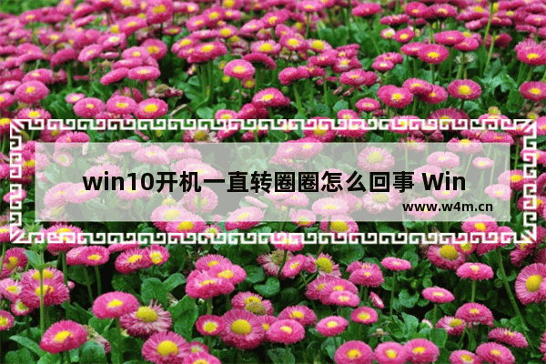 win10开机一直转圈圈怎么回事 Win10开机画圈圈解决方法