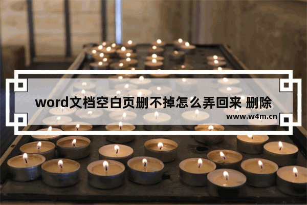 word文档空白页删不掉怎么弄回来 删除word文档空白页小妙招