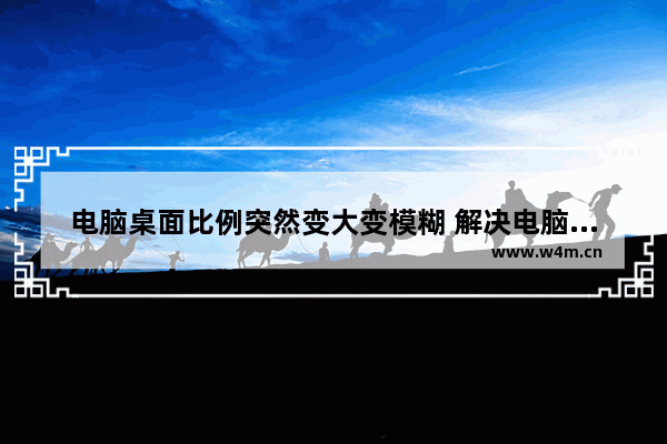 电脑桌面比例突然变大变模糊 解决电脑屏幕变模糊方法