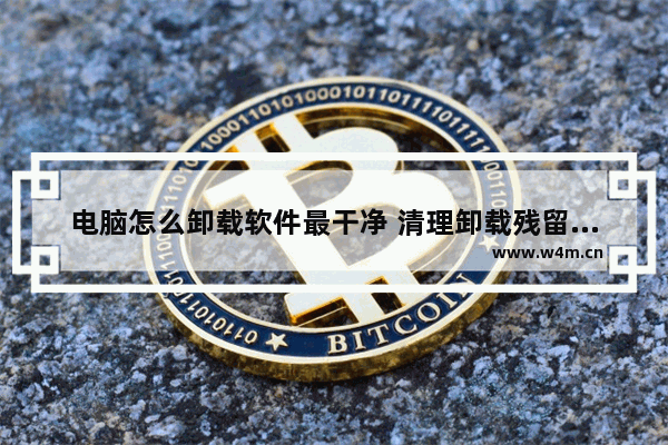 电脑怎么卸载软件最干净 清理卸载残留文件的软件的方法