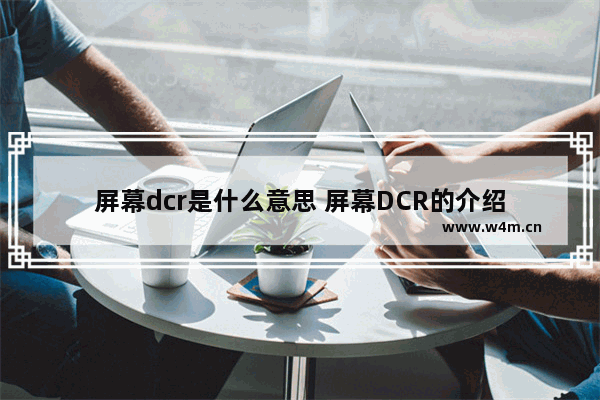 屏幕dcr是什么意思 屏幕DCR的介绍