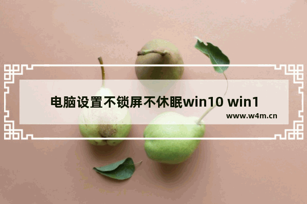 电脑设置不锁屏不休眠win10 win10关闭休眠步骤