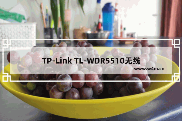 TP-Link TL-WDR5510无线路由器设置(电脑版)上网教程