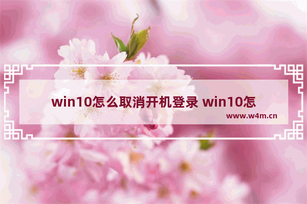 win10怎么取消开机登录 win10怎么取消开机登录页面