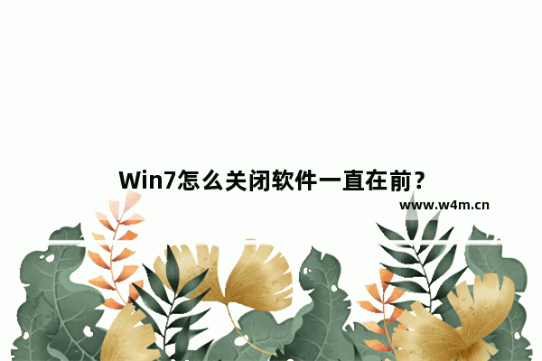 Win7怎么关闭软件一直在前？