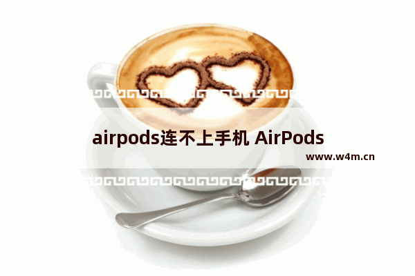 airpods连不上手机 AirPods无法连接手机的解决方法