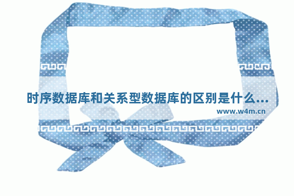 时序数据库和关系型数据库的区别是什么 数据库基础与应用试题及答案