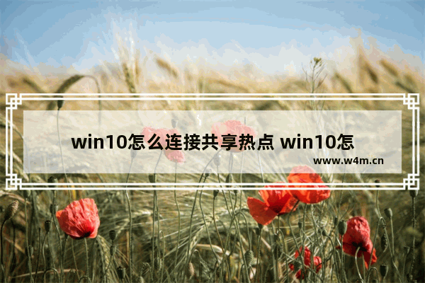 win10怎么连接共享热点 win10怎么共享wifi热点