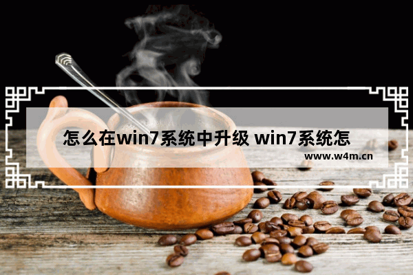 怎么在win7系统中升级 win7系统怎么升级到最新的win10