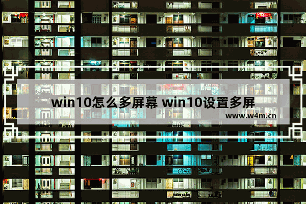 win10怎么多屏幕 win10设置多屏幕显示