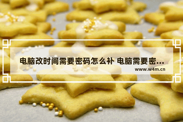 电脑改时间需要密码怎么补 电脑需要密码时间设置